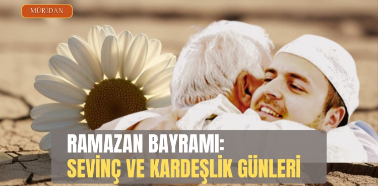 RAMAZAN BAYRAMI: SEVİNÇ VE KARDEŞLİK GÜNLERİ